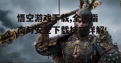 悟空游戏下载,全面指南与安全下载技巧详解
