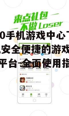 360手机游戏中心下载,安全便捷的游戏获取平台-全面使用指南