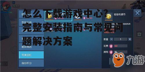怎么下载游戏中心? 完整安装指南与常见问题解决方案