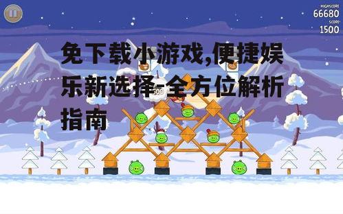 免下载小游戏,便捷娱乐新选择-全方位解析指南