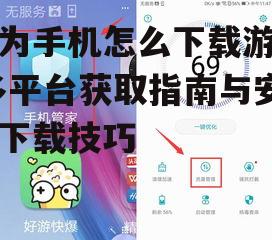 华为手机怎么下载游戏,多平台获取指南与安全下载技巧