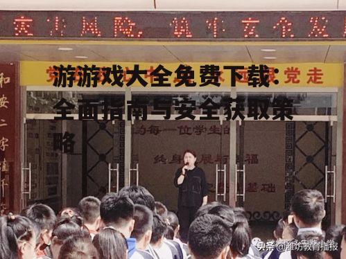 安全下载游游戏大全:防范风险指南
