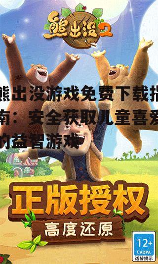 熊出没游戏免费下载指南：安全获取儿童喜爱的益智游戏