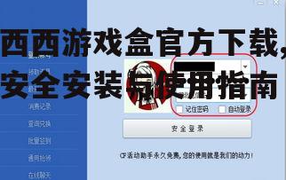 西西游戏盒官方下载后的安全安装步骤
