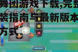 劲舞团游戏下载,完整安装指南与最新版本获取方式