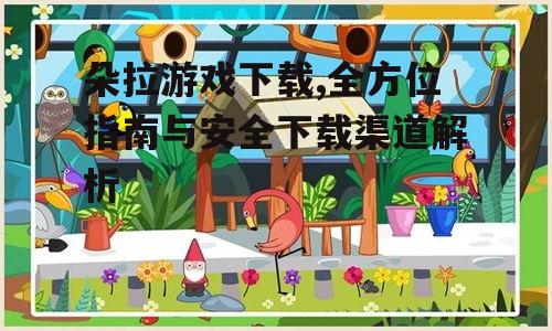 不同设备平台的朵拉游戏下载与安装指南