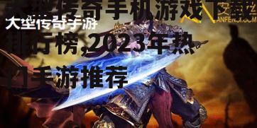 如何安全下载大型传奇手机游戏