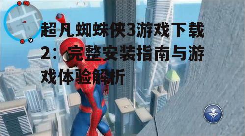 超凡蜘蛛侠3游戏下载2：完整安装指南与游戏体验解析