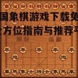 中国象棋游戏下载免费-全方位指南与推荐平台