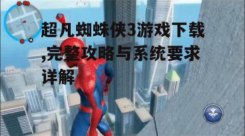 超凡蜘蛛侠3游戏下载,完整攻略与系统要求详解