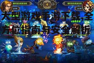 大型游戏手游下载,全方位指南与安全解析
