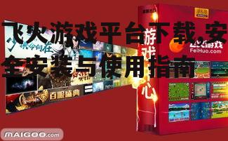 飞火游戏平台下载,安全安装与使用指南