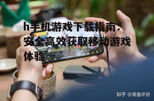 h手机游戏下载的安全防护与风险规避