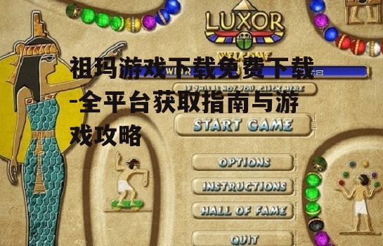 祖玛游戏下载免费下载-全平台获取指南与游戏攻略