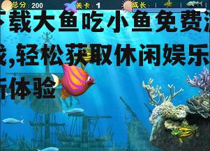 下载大鱼吃小鱼免费游戏,轻松获取休闲娱乐新体验