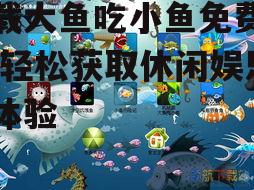 安全下载大鱼吃小鱼游戏的渠道推荐