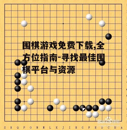 围棋游戏免费下载,全方位指南-寻找最佳围棋平台与资源