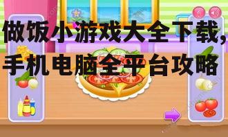 做饭小游戏大全下载,手机电脑全平台攻略