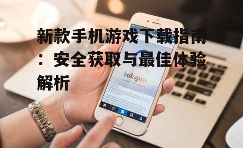 新款手机游戏下载的设备兼容性考量