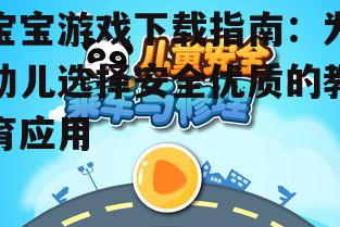 如何安全可靠地下载宝宝游戏