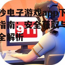 官方渠道金沙电子游戏app下载步骤详解