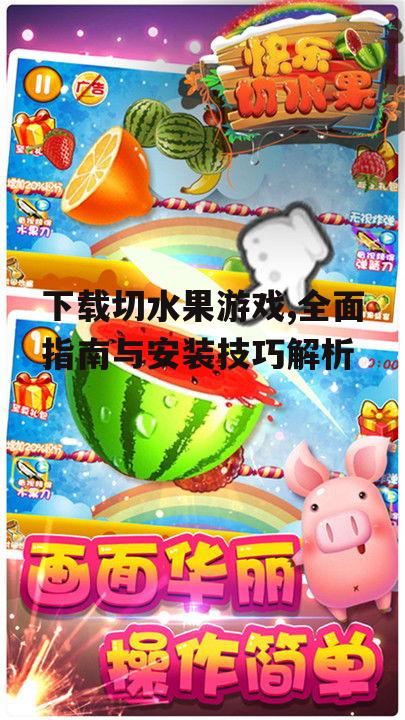 下载切水果游戏,全面指南与安装技巧解析