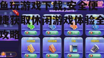 鱼玩游戏下载,安全便捷获取休闲游戏体验全攻略