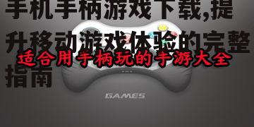 手机手柄游戏下载,提升移动游戏体验的完整指南
