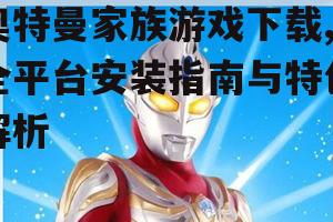 奥特曼家族游戏下载,全平台安装指南与特色解析