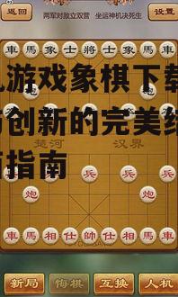 单机游戏象棋下载,经典与创新的完美结合-全面指南