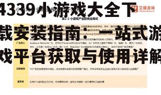 4339小游戏大全下载安装指南：一站式游戏平台获取与使用详解