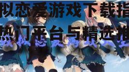 热门模拟恋爱游戏推荐与特色分析