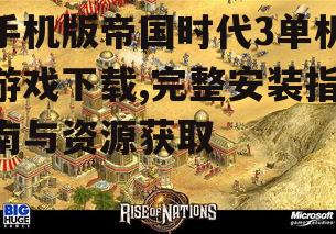 手机版帝国时代3单机游戏下载,完整安装指南与资源获取