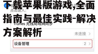 下载苹果版游戏,全面指南与最佳实践-解决方案解析