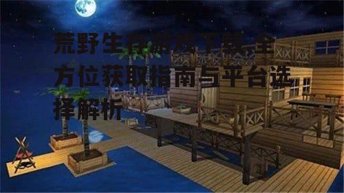 荒野生存游戏下载安全指南