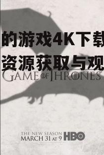 权力的游戏4K下载,高清资源获取与观看指南