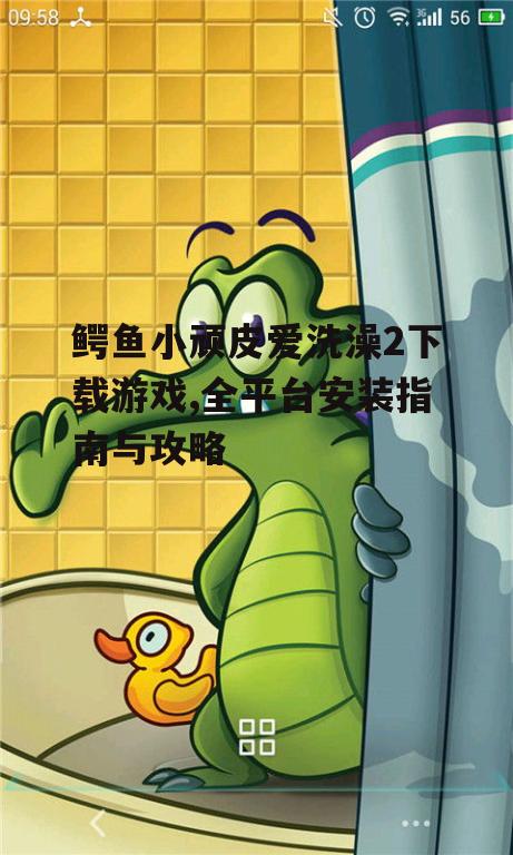鳄鱼小顽皮爱洗澡2下载游戏,全平台安装指南与攻略