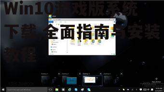 Win10游戏版系统下载,全面指南与安装教程