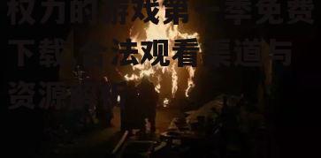 正版平台观看权力的游戏第一季的合法途径
