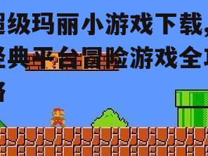 超级玛丽小游戏下载,经典平台冒险游戏全攻略
