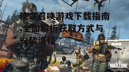 使命召唤游戏下载的官方渠道选择