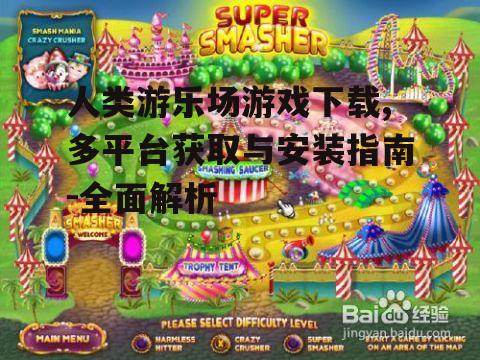 人类游乐场游戏下载,多平台获取与安装指南-全面解析