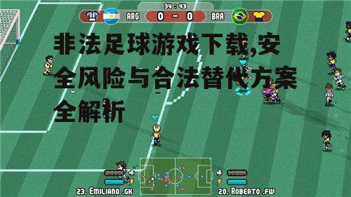 非法足球游戏下载,安全风险与合法替代方案全解析