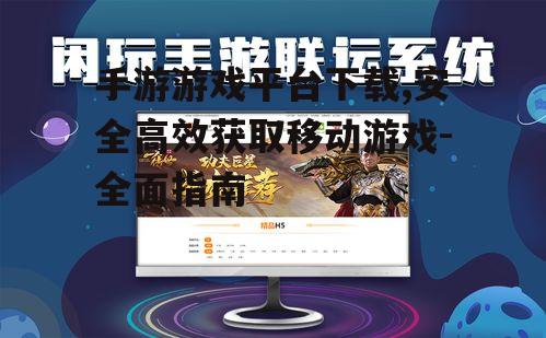 手游游戏平台下载,安全高效获取移动游戏-全面指南