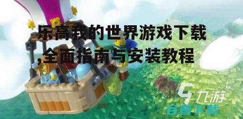 乐高我的世界游戏下载,全面指南与安装教程