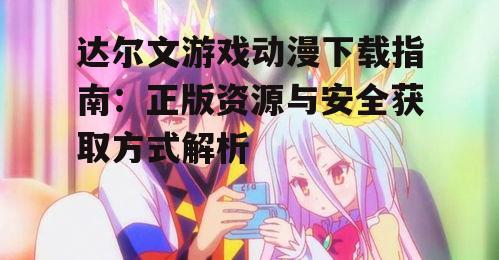 正版平台达尔文游戏动漫下载渠道