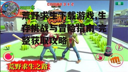 荒野求生下载游戏,生存挑战与冒险指南-完整获取攻略
