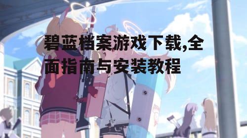 碧蓝档案游戏下载后的安装与配置步骤