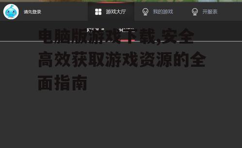 电脑版游戏下载,安全高效获取游戏资源的全面指南