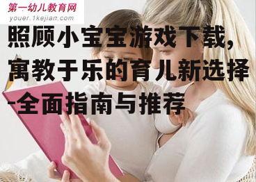 如何选择适合不同年龄段的照顾小宝宝游戏